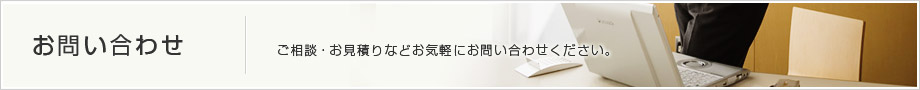 【お問い合わせ】ご相談・お見積りなどお気軽にお問い合わせください。