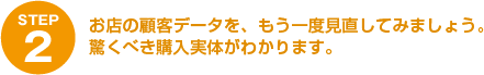 (STEP2)お店の顧客データを、もう一度見直してみましょう。驚くべき購入実体がわかります。
